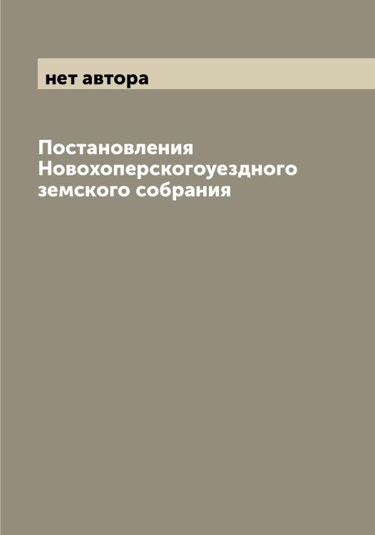Обложка книги «Постановления Новохоперскогоуездного земского собрания» — нет автора, ISBN 9785521256136