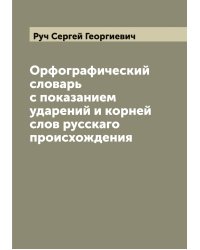 Орфографический словарь с показанием ударений и корней слов русскаго происхождения