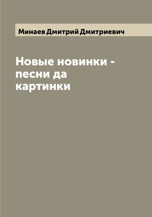 Новые новинки - песни да картинки Обложка книги «Новые новинки - песни да картинки» — Минаев Дмитрий Дмитриевич, ISBN 9785519966498