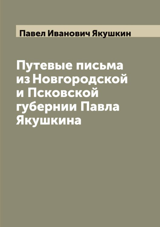 Обложка книги «Путевые письма из Новгородской и Псковской губернии Павла Якушкина» — Павел Иванович Якушкин, ISBN 9785521396788
