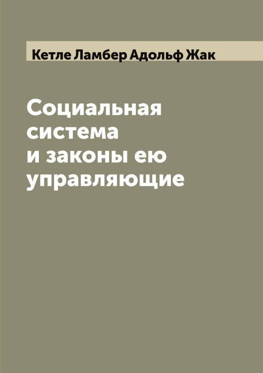 Обложка книги «Социальная система и законы ею управляющие» — Кетле Ламбер Адольф Жак, ISBN 9785519889261