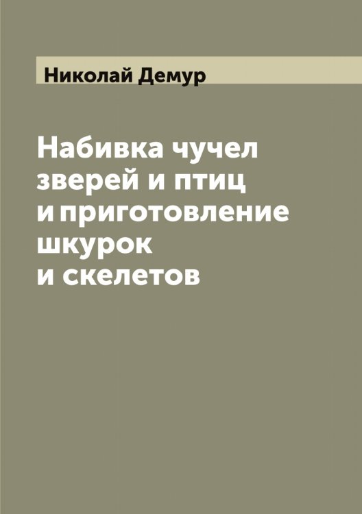 Обложка книги «Набивка чучел зверей и птиц и приготовление шкурок и скелетов» — Николай Демур, ISBN 9785519997591