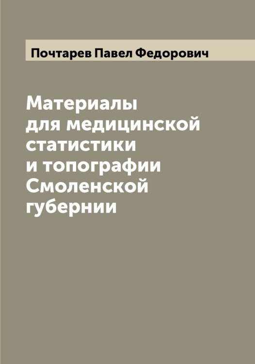 Обложка книги «Материалы для медицинской статистики и топографии Смоленской губернии» — Почтарев Павел Федорович, ISBN 9785519793889