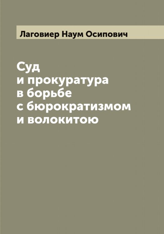 Обложка книги «Суд и прокуратура в борьбе с бюрократизмом и волокитою» — Лаговиер Наум Осипович, ISBN 9785519922494