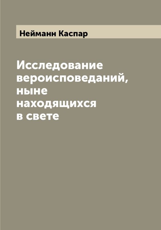 Обложка книги «Исследование вероисповеданий, ныне находящихся в свете» — Нейманн Каспар, ISBN 9785519988780