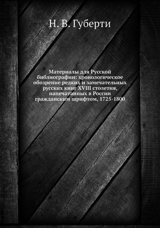 Материалы для Русской̆ библиографии: хронологическое обозрение редких и замечательных русских книг XVIII столетия, напечатанных в России гражданским шрифтом, 1725-1800