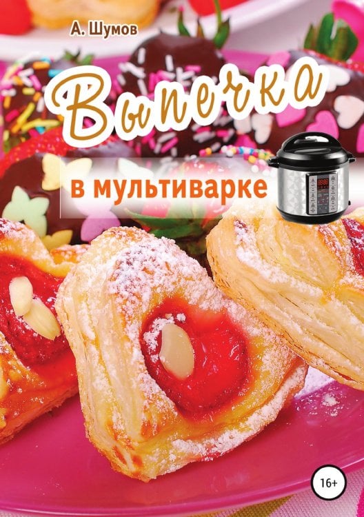 Обложка книги «Выпечка в мультиварке» — Александр Шумов, ISBN 9785532058316