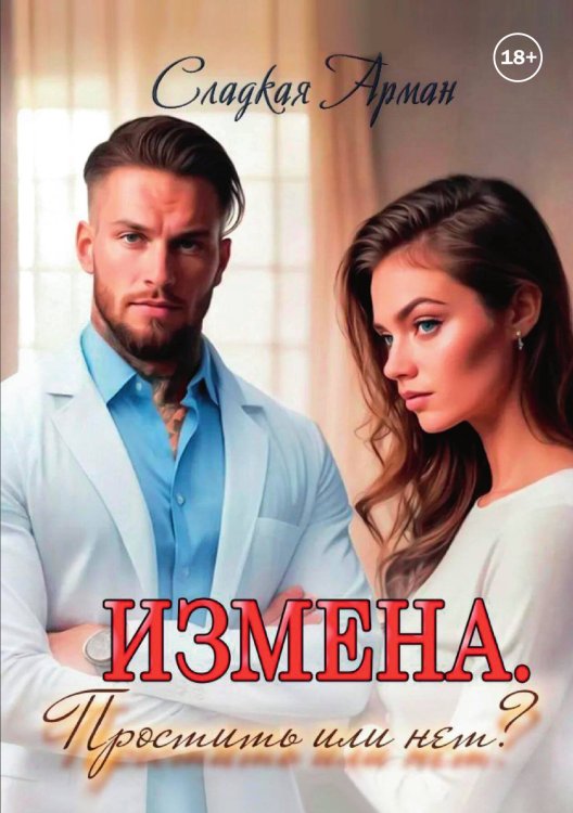 Измена. Простить или нет? Обложка книги «Измена. Простить или нет?» — Арман Сладкая, ISBN 9785521898176