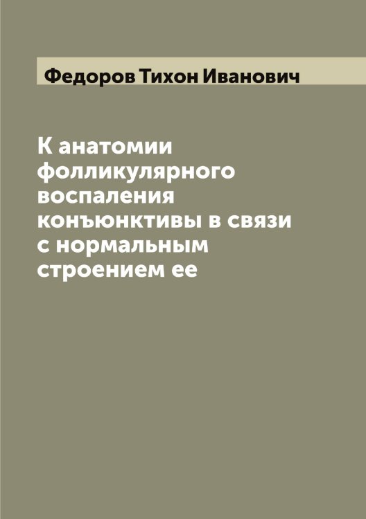 Обложка книги «К анатомии фолликулярного воспаления конъюнктивы в связи с нормальным строением ее» — Федоров Тихон Иванович, ISBN 9785519788199
