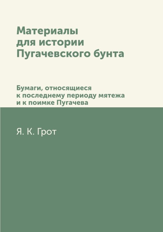 Материалы для истории Пугачевского бунта. Бумаги, относящиеся к последнему периоду мятежа и к поимке Пугачева.