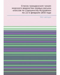 Список гражданским чинам морского ведомства первых восьми классов по старшинству Исправлен по 22-е февраля 1850 года