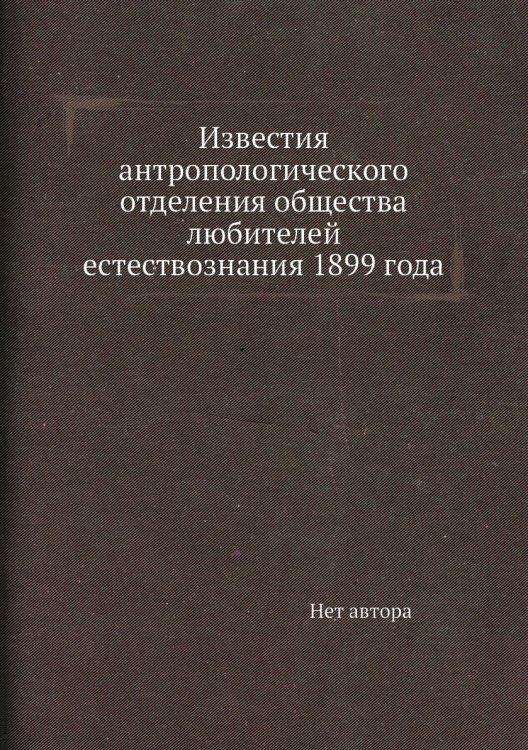 Известия антропологического отделения общества любителей естествознания 1899 года