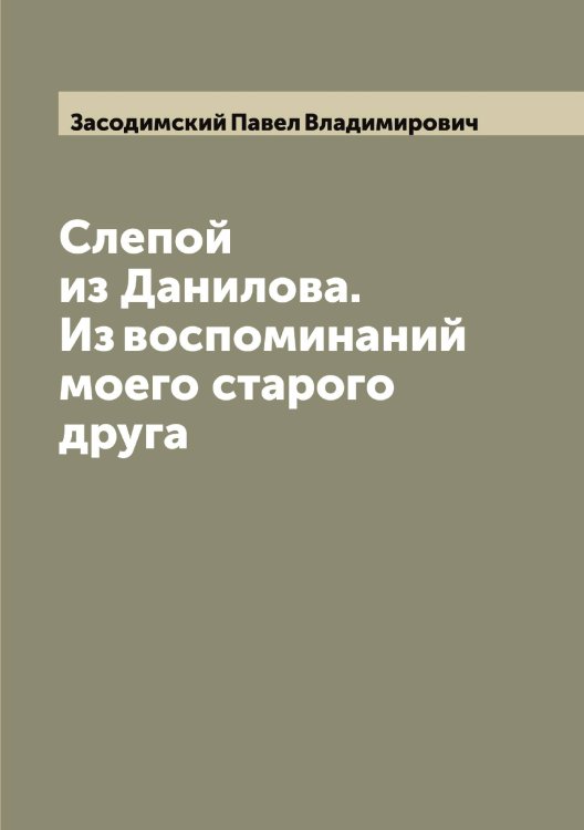 Слепой из Данилова. Из воспоминаний моего старого друга Обложка книги «Слепой из Данилова. Из воспоминаний моего старого друга» — Засодимский Павел Владимирович, ISBN 9785519857918