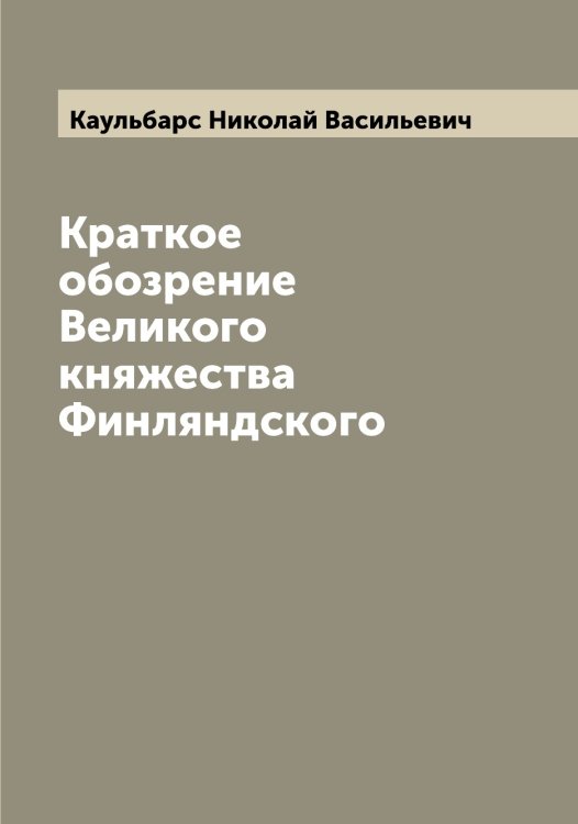 Обложка книги «Краткое обозрение Великого княжества Финляндского» — Каульбарс Николай Васильевич, ISBN 9785519886611