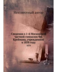 Сведения о 1-й Московской частной гимназии Фр. Креймана, учрежденной в 1858 году