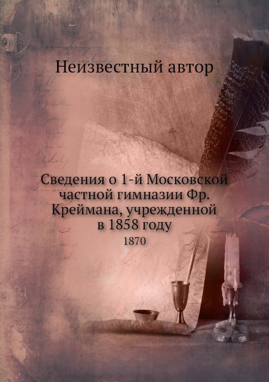 Сведения о 1-й Московской частной гимназии Фр. Креймана, учрежденной в 1858 году