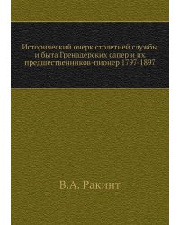 Исторический очерк столетней службы и быта Гренадерских сапер и их предшественников-пионер 1797-1897