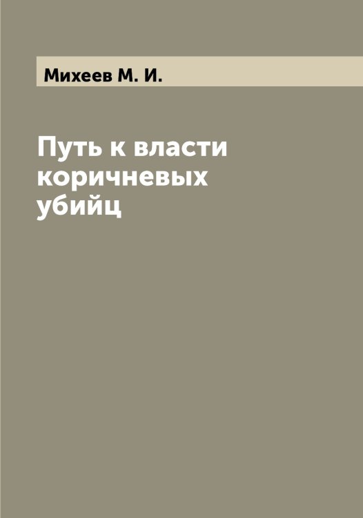 Обложка книги «Путь к власти коричневых убийц» — Михеев М. И., ISBN 9785519970372