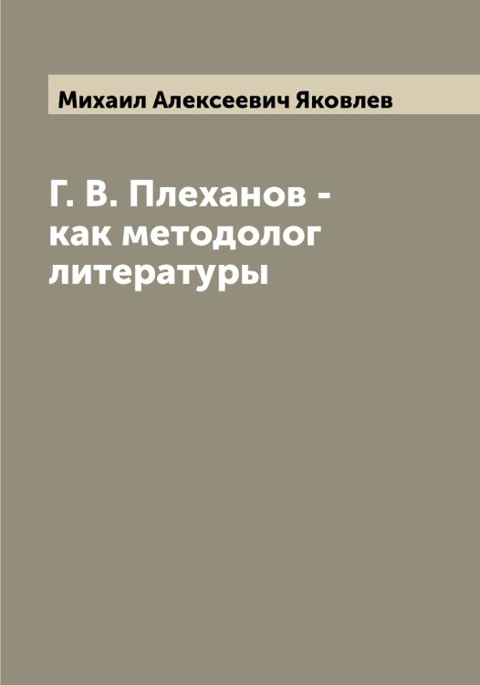 Обложка книги «Г. В. Плеханов - как методолог литературы» — Михаил Алексеевич Яковлев, ISBN 9785521396184
