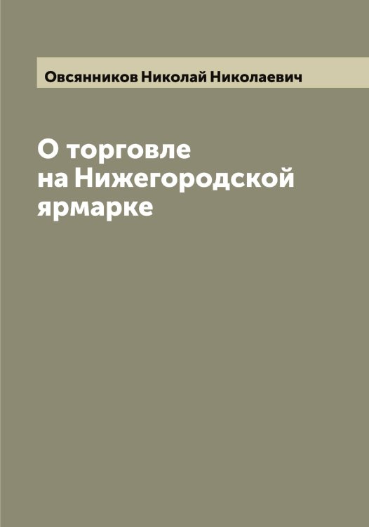 Обложка книги «О торговле на Нижегородской ярмарке» — Овсянников Николай Николаевич, ISBN 9785521260072