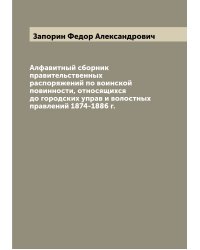 Алфавитный сборник правительственных распоряжений по воинской повинности, относящихся до городских управ и волостных правлений 1874-1886 г.