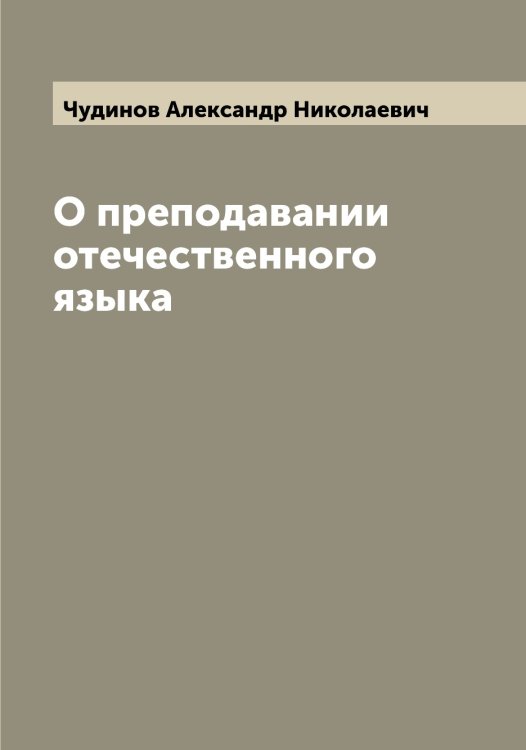 О преподавании отечественного языка Обложка книги «О преподавании отечественного языка» — Чудинов Александр Николаевич, ISBN 9785521304455