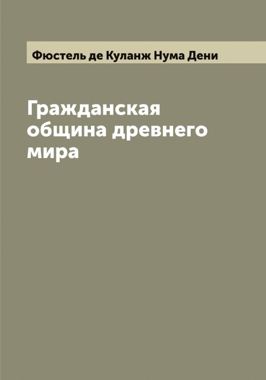 Обложка книги «Гражданская община древнего мира» — Фюстель де Куланж Нума Дени, ISBN 9785521288144