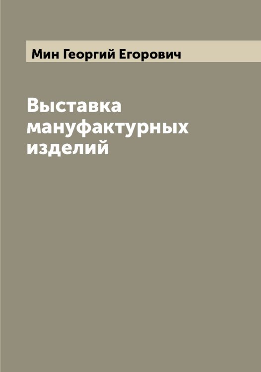 Обложка книги «Выставка мануфактурных изделий» — Мин Георгий Егорович, ISBN 9785519966382