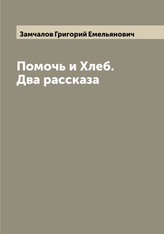 Обложка книги «Помочь и Хлеб. Два рассказа» — Замчалов Григорий Емельянович, ISBN 9785519856256