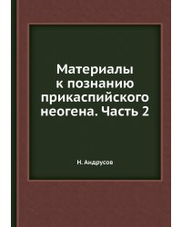 Материалы к познанию прикаспийского неогена. Часть 2