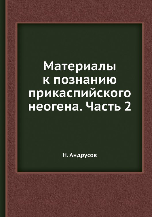 Материалы к познанию прикаспийского неогена. Часть 2 Материалы к познанию прикаспийского неогена. Часть 2