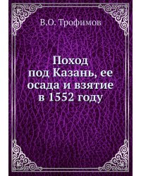 Поход под Казань, ее осада и взятие в 1552 году