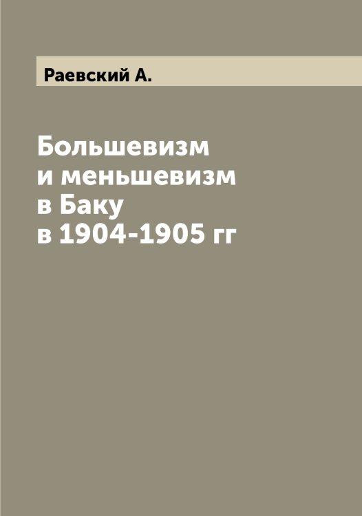 Обложка книги «Большевизм и меньшевизм в Баку в 1904-1905 гг» — Раевский А., ISBN 9785519802420