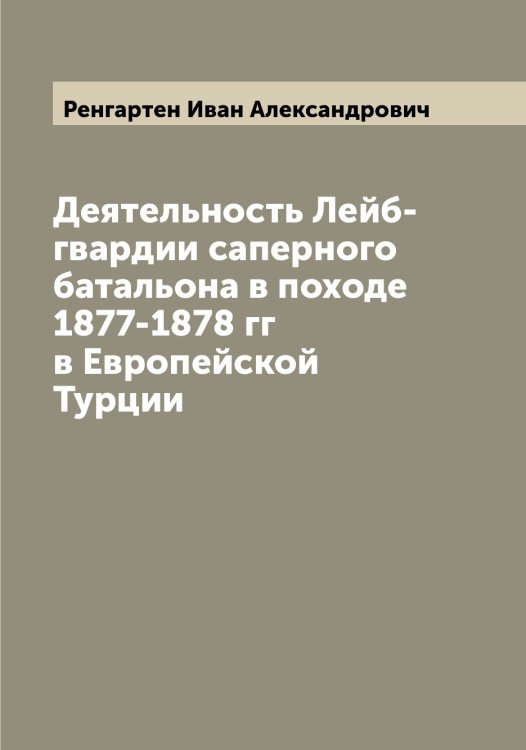 Обложка книги «Деятельность Лейб-гвардии саперного батальона в походе 1877-1878 гг в Европейской Турции» — Ренгартен Иван Александрович, ISBN 9785519805926