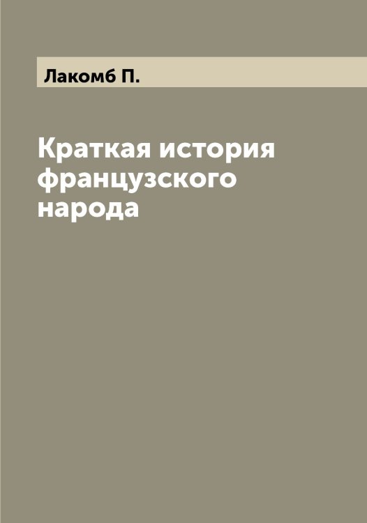Обложка книги «Краткая история французского народа» — Лакомб П., ISBN 9785519923460
