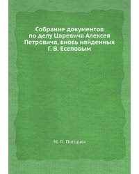 Собрание документов по делу Царевича Алексея Петровича, вновь найденных Г. В. Есеповым
