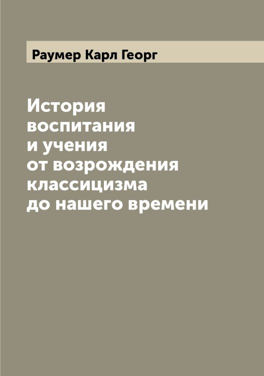 Обложка книги «История воспитания и учения от возрождения классицизма до нашего времени» — Раумер Карл Георг, ISBN 9785519803700