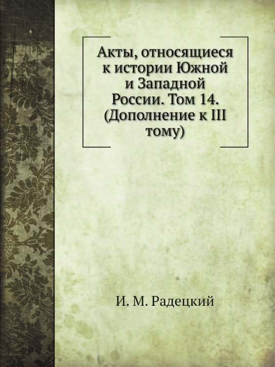 Акты, относящиеся к истории Южной и Западной России. Том 14. (Дополнение к III тому)