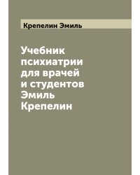 Учебник психиатрии для врачей и студентов  Эмиль Крепелин