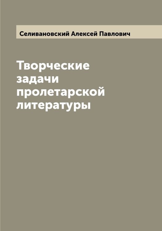 Обложка книги «Творческие задачи пролетарской литературы» — Селивановский Алексей Павлович, ISBN 9785519852043