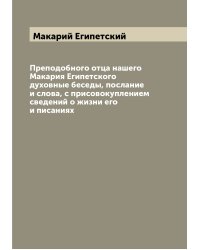 Преподобного отца нашего Макария Египетского духовные беседы, послание и слова, с присовокуплением сведений о жизни его и писаниях