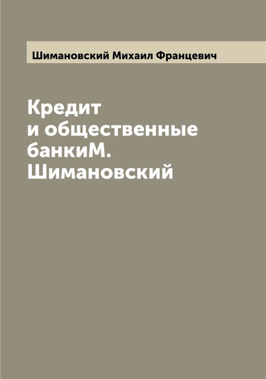 Кредит и общественные банкиМ. Шимановский Обложка книги «Кредит и общественные банкиМ. Шимановский» — Шимановский Михаил Францевич, ISBN 9785521311781