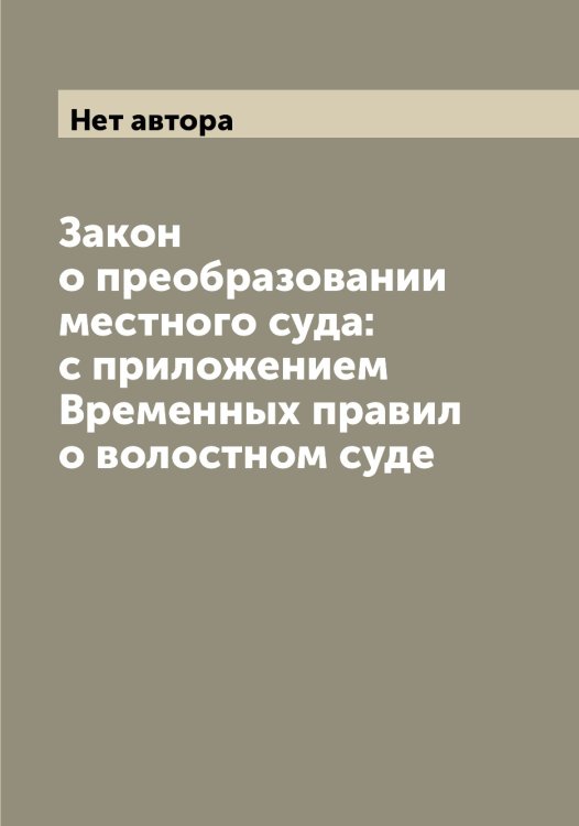 Обложка книги «Закон о преобразовании местного суда: с приложением Временных правил о волостном суде» — Нет автора, ISBN 9785519827300