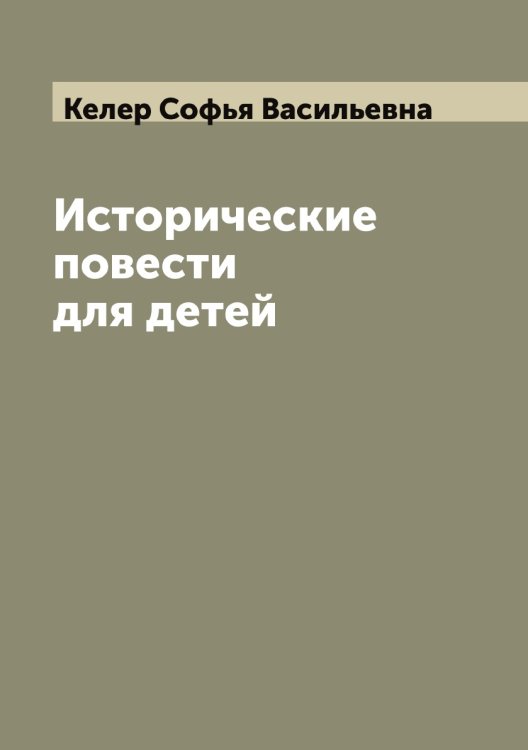 Обложка книги «Исторические повести для детей» — Келер Софья Васильевна, ISBN 9785519888172