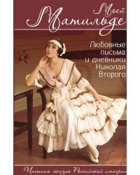 Моей Матильде. Любовные письма и дневники Николая Второго