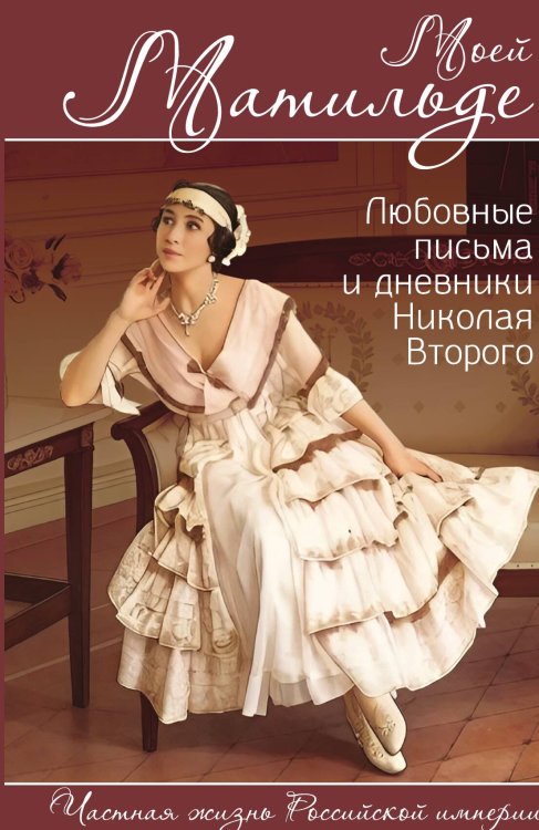 Обложка книги «Моей Матильде. Любовные письма и дневники Николая Второго» — Соколов Борис Вадимович, ISBN 9785002694648