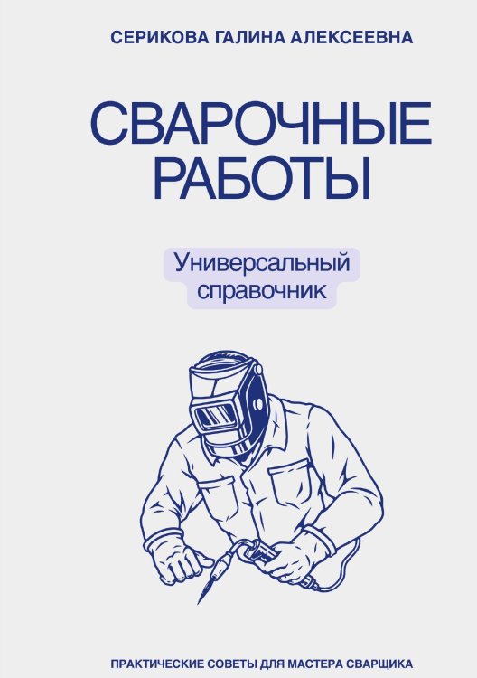 Обложка книги «Сварочные работы. Универсальный справочник» — Серикова Галина Алексеевна, ISBN 9785521932429