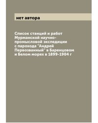 Список станций и работ Мурманской научно-промысловой экспедиции с парохода "Андрей Первозванный" в Баренцовом и Белом морях в 1899-1904 г