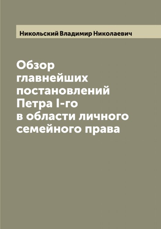 Обложка книги «Обзор главнейших постановлений Петра I-го в области личного семейного права» — Никольский Владимир Николаевич, ISBN 9785519998017