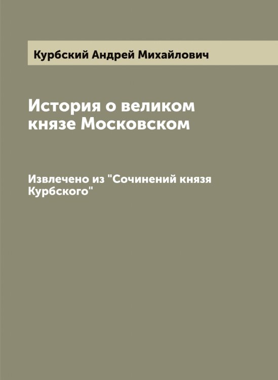 Обложка книги «История о великом князе Московском» — Курбский Андрей Михайлович, ISBN 9785519918985